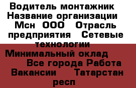 Водитель-монтажник › Название организации ­ Мсн, ООО › Отрасль предприятия ­ Сетевые технологии › Минимальный оклад ­ 55 000 - Все города Работа » Вакансии   . Татарстан респ.